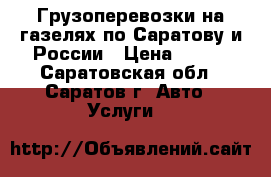 Грузоперевозки на газелях по Саратову и России › Цена ­ 400 - Саратовская обл., Саратов г. Авто » Услуги   